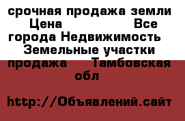 срочная продажа земли › Цена ­ 2 500 000 - Все города Недвижимость » Земельные участки продажа   . Тамбовская обл.